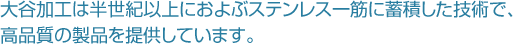 大谷加工は半世紀以上におよぶステンレス一筋に蓄積した技術で、高品質の製品を提供しています。