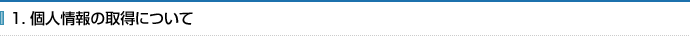 1. 個人情報の取得について