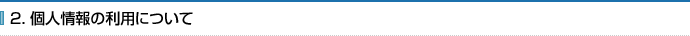 2. 個人情報の利用について