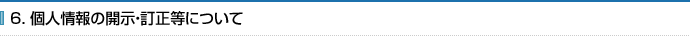 6. 個人情報の開示・訂正等について